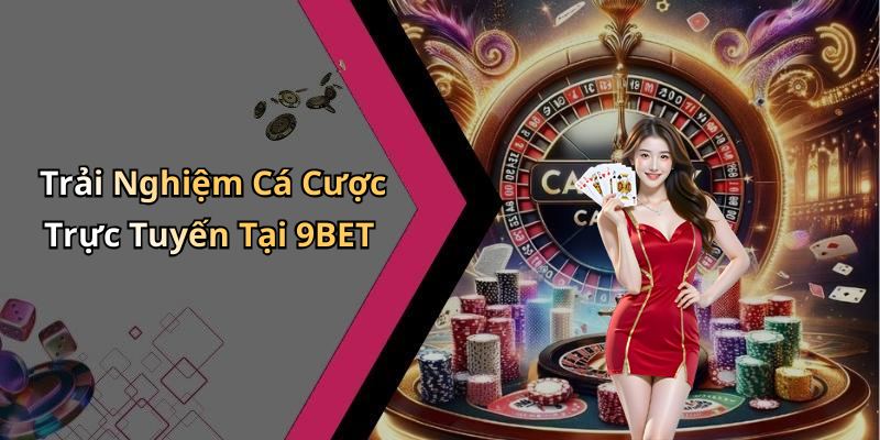Trải Nghiệm Cá Cược Trực Tuyến Tại 9BET