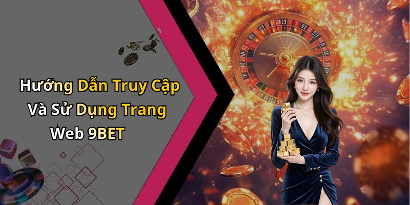 Hướng Dẫn Truy Cập Và Sử Dụng Trang Web 9BET