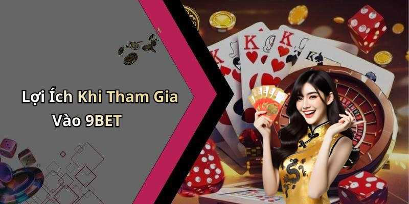 Lợi Ích Khi Tham Gia Vào 9BET