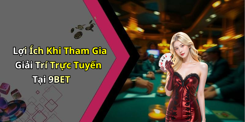 Lợi Ích Khi Tham Gia Giải Trí Trực Tuyến Tại 9BET