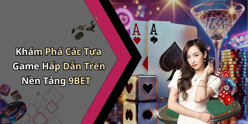 Khám Phá Các Tựa Game Hấp Dẫn Trên Nền Tảng 9BET