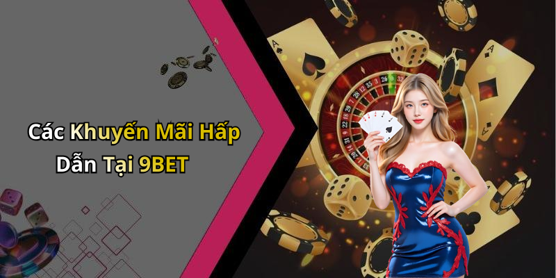 Các Khuyến Mãi Hấp Dẫn Tại 9BET