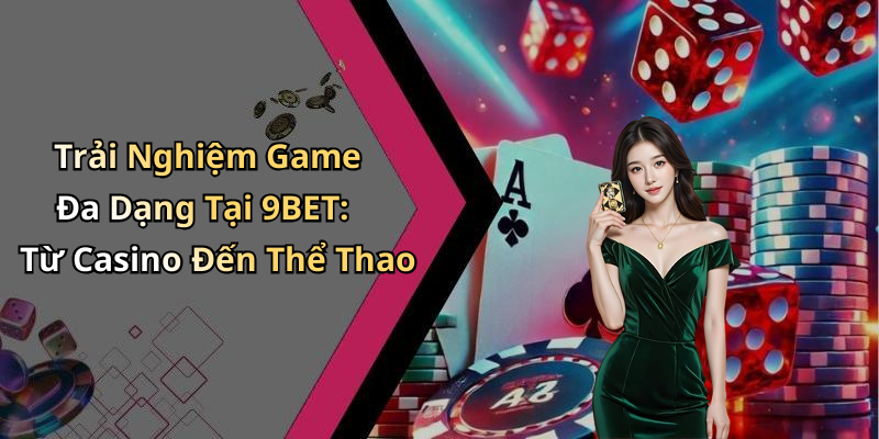 Trải Nghiệm Game Đa Dạng Tại 9BET: Từ Casino Đến Thể Thao