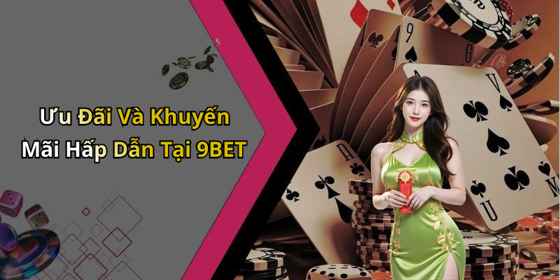 Ưu Đãi Và Khuyến Mãi Hấp Dẫn Tại 9BET