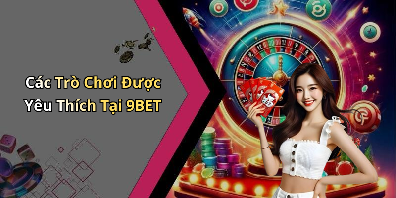 Các Trò Chơi Được Yêu Thích Tại 9BET