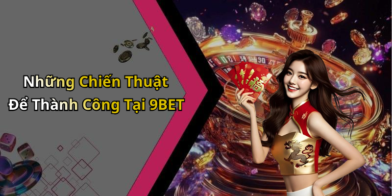 Những Chiến Thuật Để Thành Công Tại 9BET