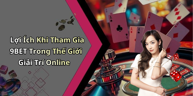 Lợi Ích Khi Tham Gia 9BET Trong Thế Giới Giải Trí Online