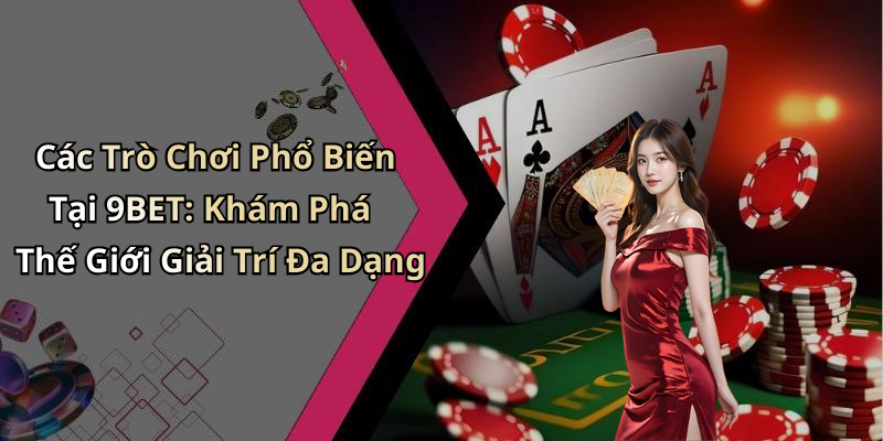 Các Trò Chơi Phổ Biến Tại 9BET: Khám Phá Thế Giới Giải Trí Đa Dạng