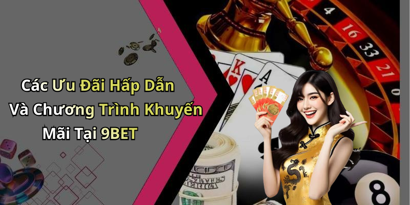 Các Ưu Đãi Hấp Dẫn Và Chương Trình Khuyến Mãi Tại 9BET