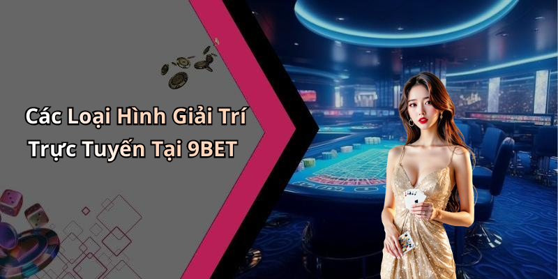 Các Loại Hình Giải Trí Trực Tuyến Tại 9BET