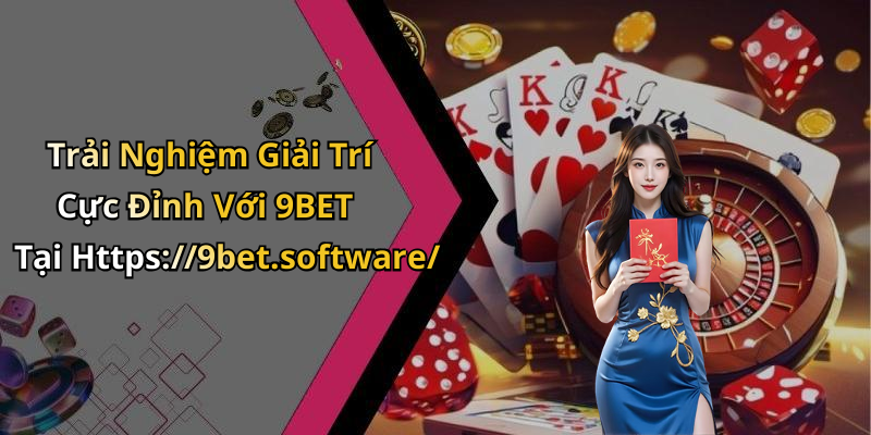 Trải Nghiệm Giải Trí Cực Đỉnh Với 9BET Tại Https://9bet.software/