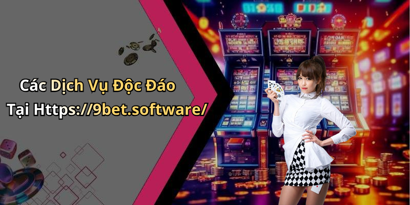 Các Dịch Vụ Độc Đáo Tại Https://9bet.software/