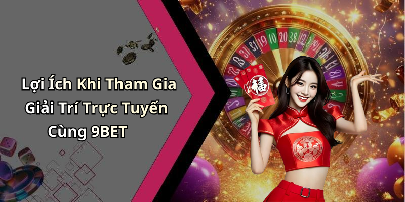 Lợi Ích Khi Tham Gia Giải Trí Trực Tuyến Cùng 9BET