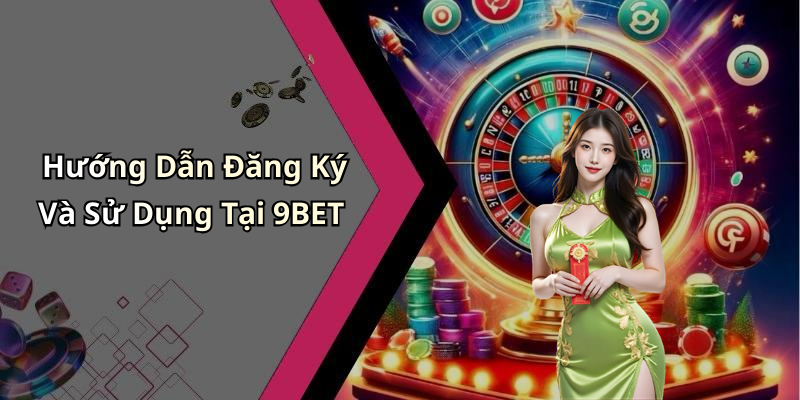 Hướng Dẫn Đăng Ký Và Sử Dụng Tại 9BET