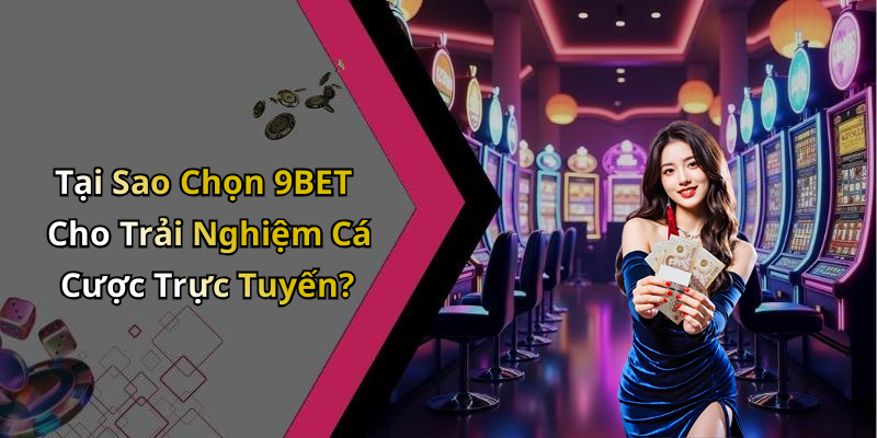 Tại Sao Chọn 9BET Cho Trải Nghiệm Cá Cược Trực Tuyến?
