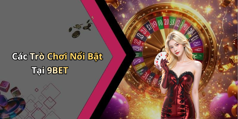 Các Trò Chơi Nổi Bật Tại 9BET