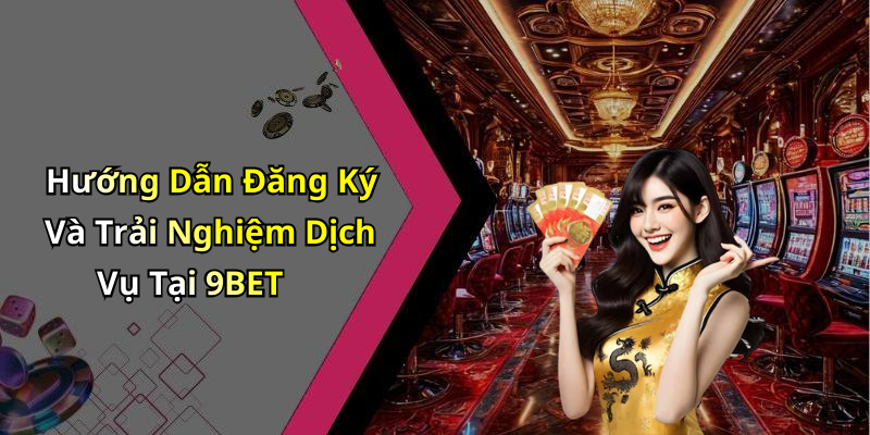 Hướng Dẫn Đăng Ký Và Trải Nghiệm Dịch Vụ Tại 9BET