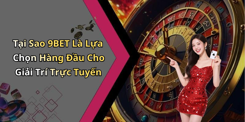 Tại Sao 9BET Là Lựa Chọn Hàng Đầu Cho Giải Trí Trực Tuyến