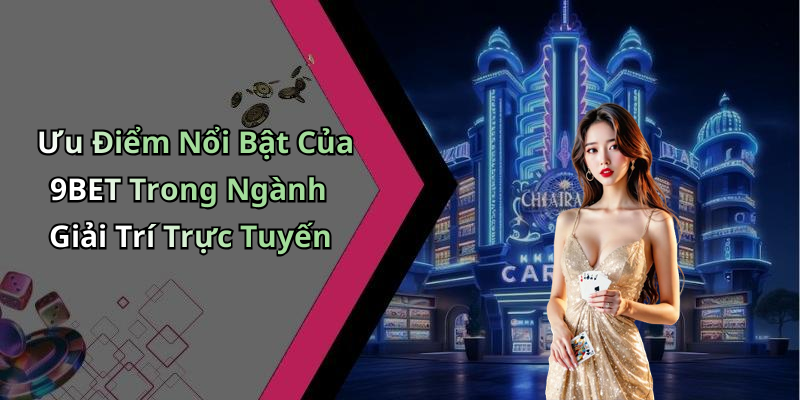 Ưu Điểm Nổi Bật Của 9BET Trong Ngành Giải Trí Trực Tuyến