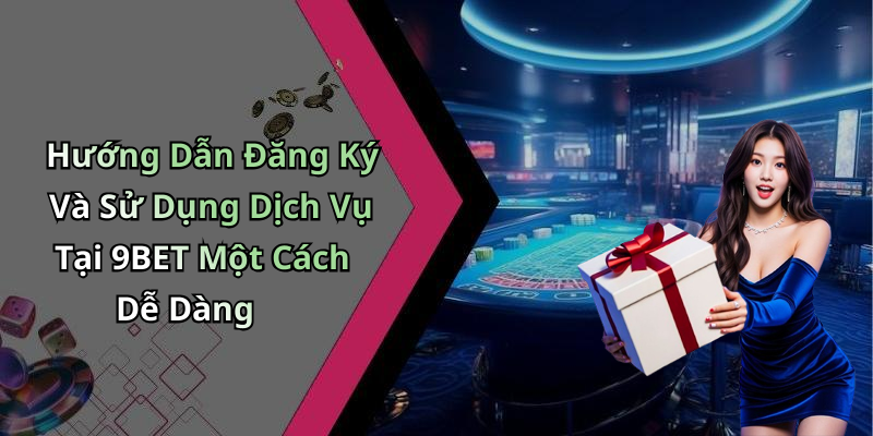 Hướng Dẫn Đăng Ký Và Sử Dụng Dịch Vụ Tại 9BET Một Cách Dễ Dàng