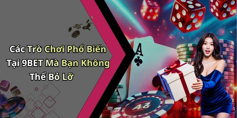 Các Trò Chơi Phổ Biến Tại 9BET Mà Bạn Không Thể Bỏ Lỡ