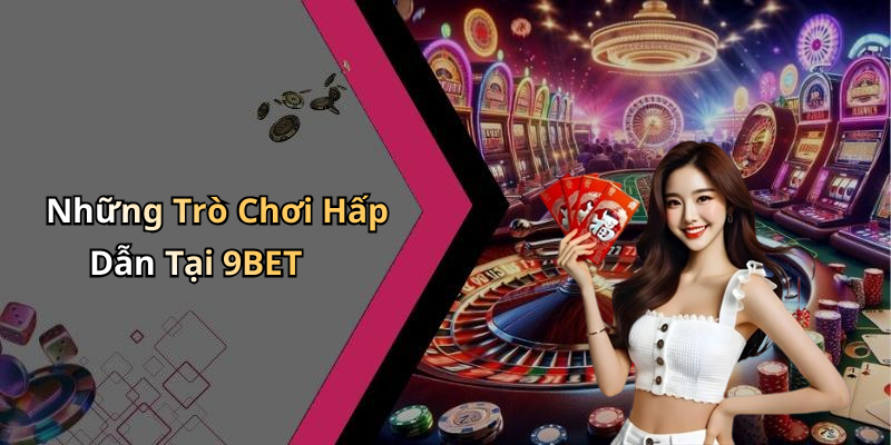 Những Trò Chơi Hấp Dẫn Tại 9BET