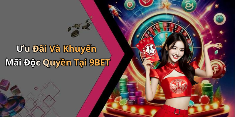 Ưu Đãi Và Khuyến Mãi Độc Quyền Tại 9BET