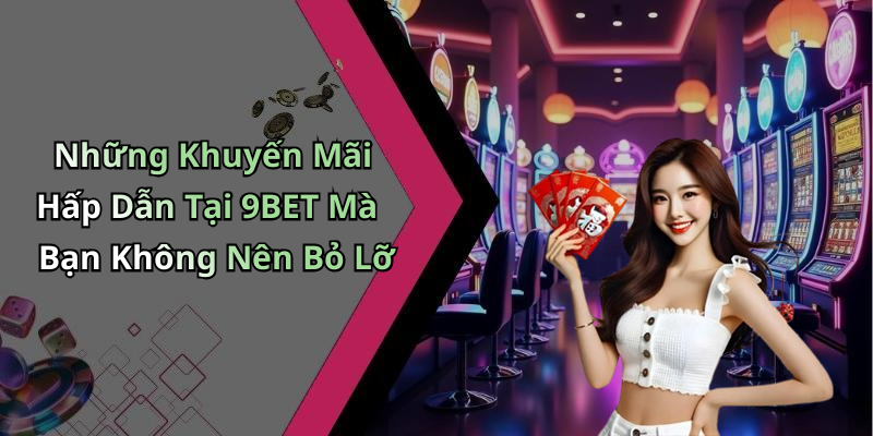 Những Khuyến Mãi Hấp Dẫn Tại 9BET Mà Bạn Không Nên Bỏ Lỡ