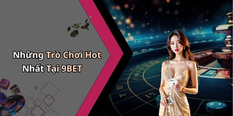Những Trò Chơi Hot Nhất Tại 9BET