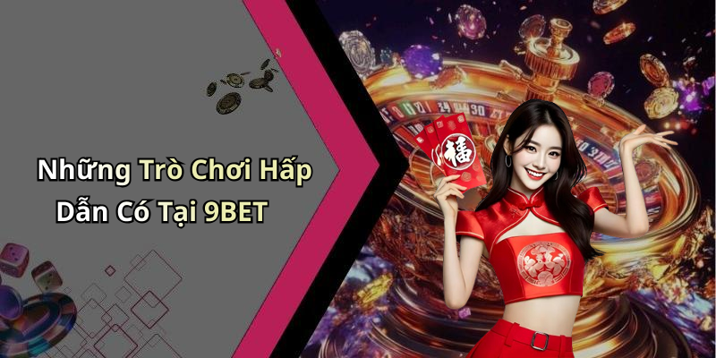 Những Trò Chơi Hấp Dẫn Có Tại 9BET