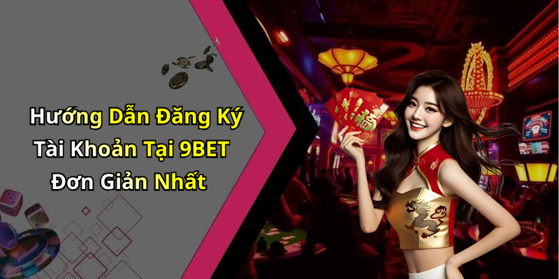 Hướng Dẫn Đăng Ký Tài Khoản Tại 9BET Đơn Giản Nhất
