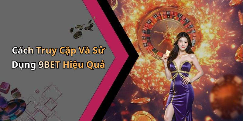 Cách Truy Cập Và Sử Dụng 9BET Hiệu Quả