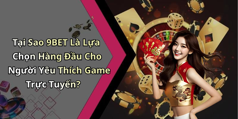Tại Sao 9BET Là Lựa Chọn Hàng Đầu Cho Người Yêu Thích Game Trực Tuyến?
