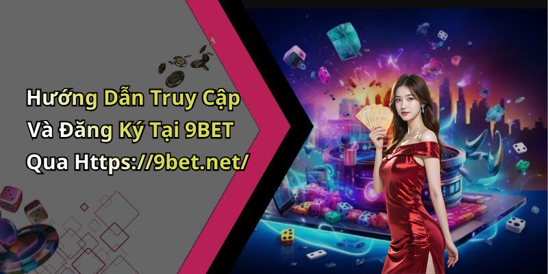 Hướng Dẫn Truy Cập Và Đăng Ký Tại 9BET Qua Https://9bet.net/