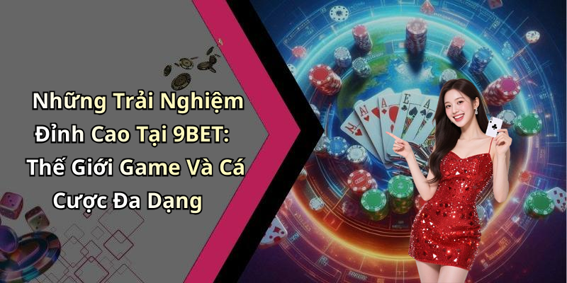Những Trải Nghiệm Đỉnh Cao Tại 9BET: Thế Giới Game Và Cá Cược Đa Dạng