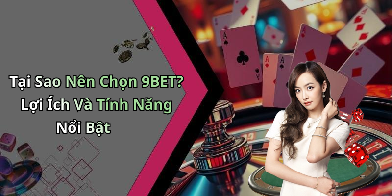 Tại Sao Nên Chọn 9BET? Lợi Ích Và Tính Năng Nổi Bật