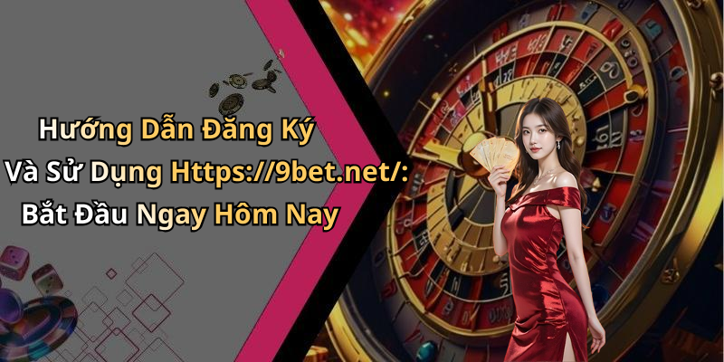 Hướng Dẫn Đăng Ký Và Sử Dụng Https://9bet.net/: Bắt Đầu Ngay Hôm Nay
