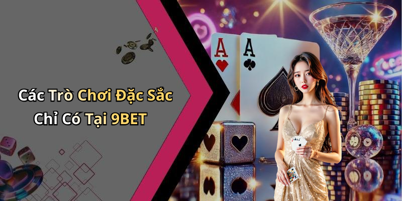 Các Trò Chơi Đặc Sắc Chỉ Có Tại 9BET