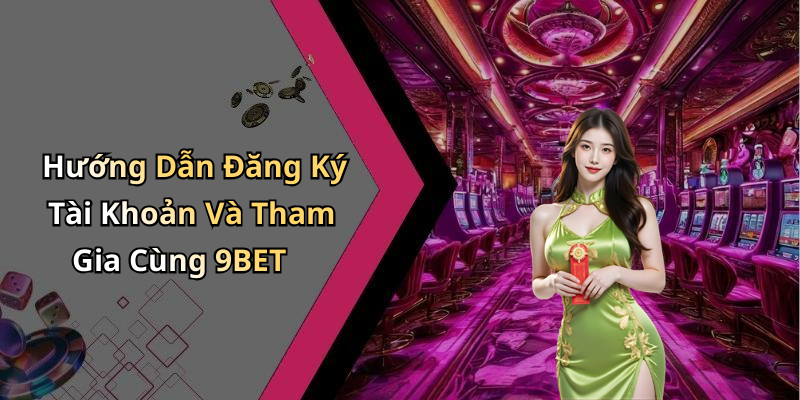 Hướng Dẫn Đăng Ký Tài Khoản Và Tham Gia Cùng 9BET