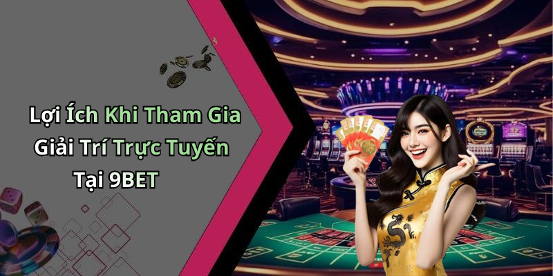 Lợi Ích Khi Tham Gia Giải Trí Trực Tuyến Tại 9BET