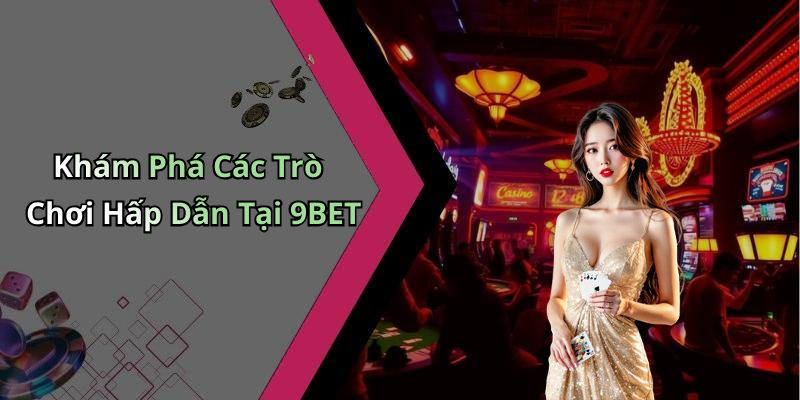 Khám Phá Các Trò Chơi Hấp Dẫn Tại 9BET