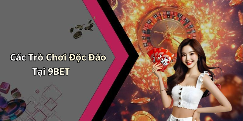 Các Trò Chơi Độc Đáo Tại 9BET