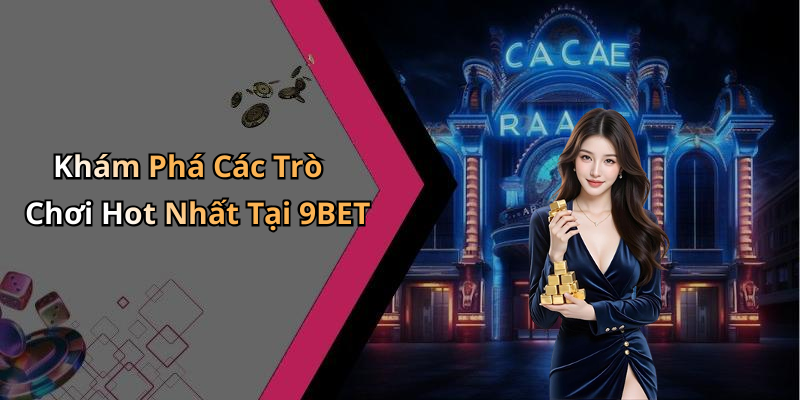 Khám Phá Các Trò Chơi Hot Nhất Tại 9BET
