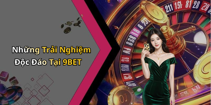 Những Trải Nghiệm Độc Đáo Tại 9BET