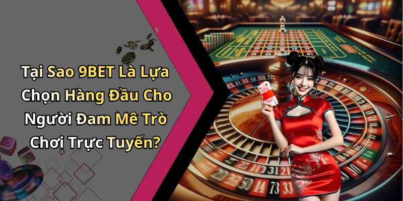 Tại Sao 9BET Là Lựa Chọn Hàng Đầu Cho Người Đam Mê Trò Chơi Trực Tuyến?