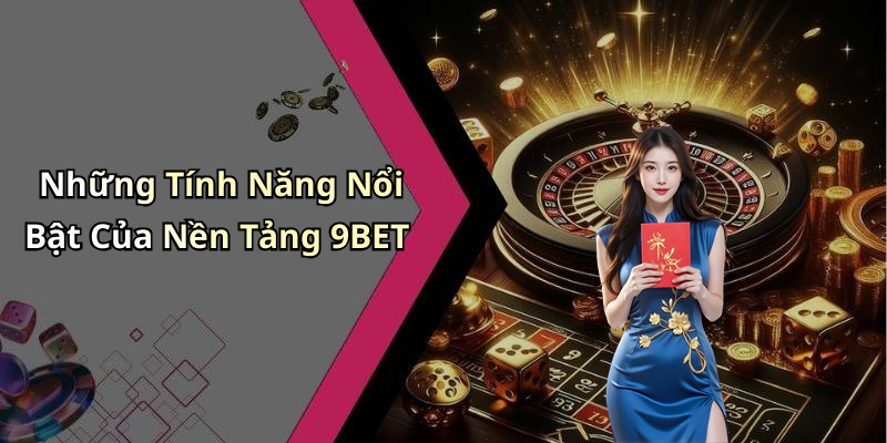 Những Tính Năng Nổi Bật Của Nền Tảng 9BET