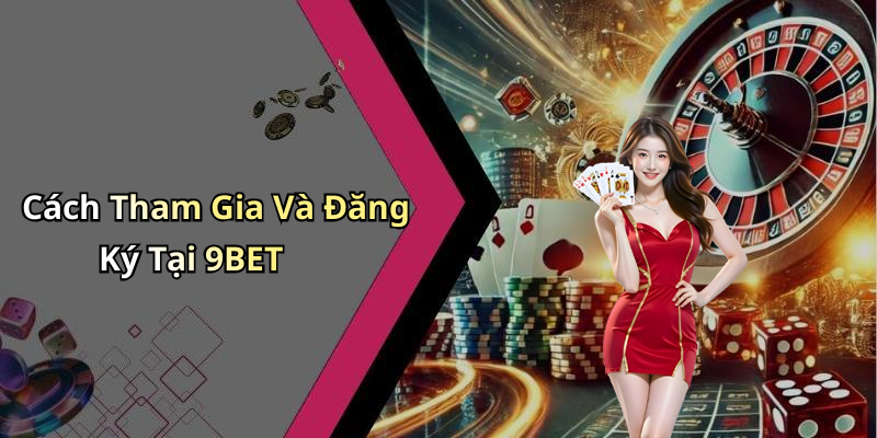Cách Tham Gia Và Đăng Ký Tại 9BET