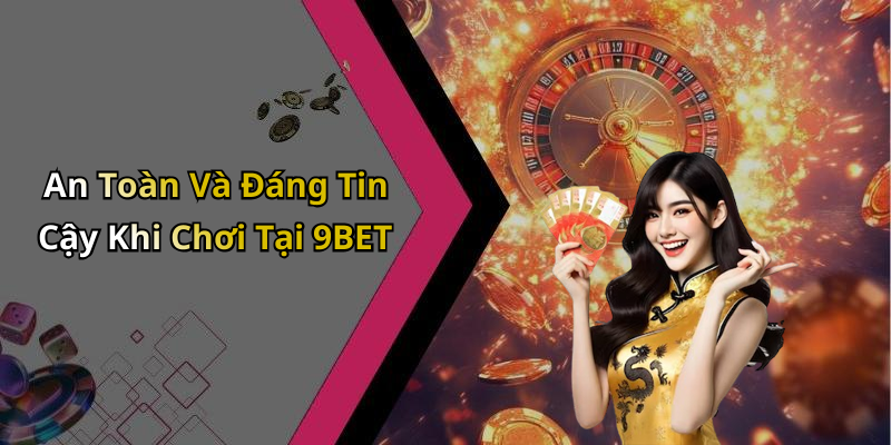 An Toàn Và Đáng Tin Cậy Khi Chơi Tại 9BET