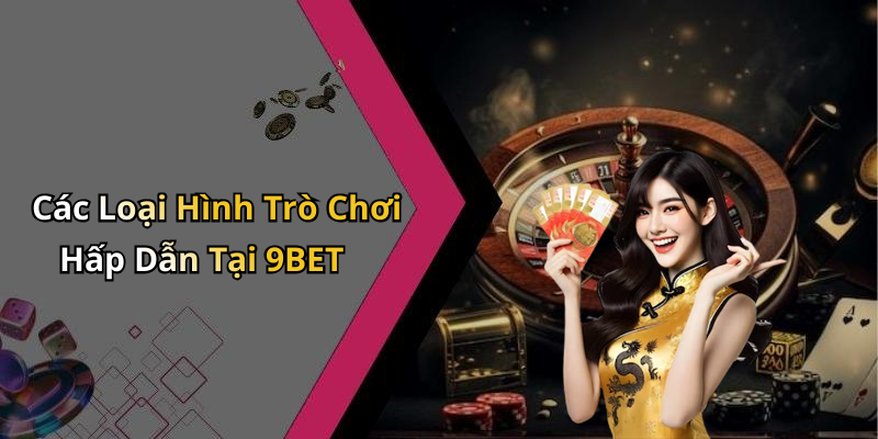 Các Loại Hình Trò Chơi Hấp Dẫn Tại 9BET