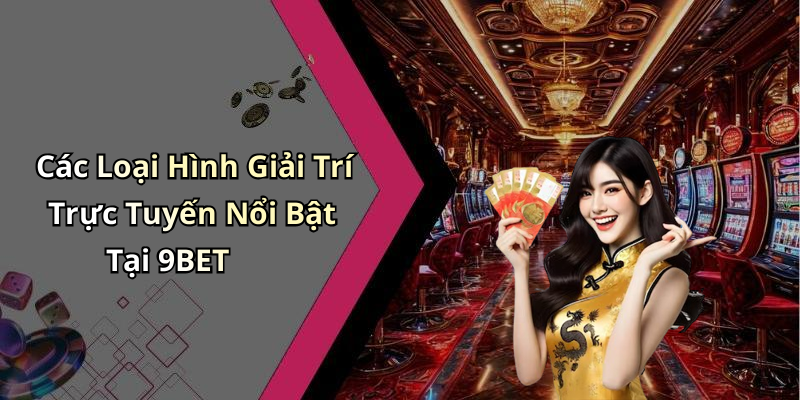 Các Loại Hình Giải Trí Trực Tuyến Nổi Bật Tại 9BET